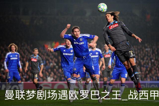 曼联梦剧场遇欧罗巴之王 战西甲队3连杀有戏?